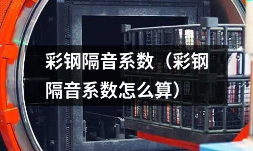 彩鋼隔音系數（彩鋼隔音系數怎么算）