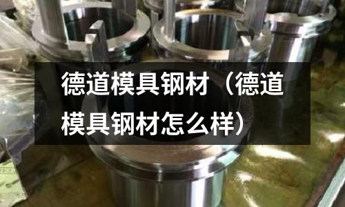 德道模具鋼材（德道模具鋼材怎么樣）