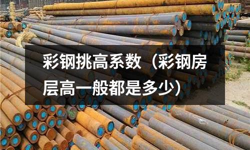 彩鋼挑高系數（彩鋼房層高一般都是多少）