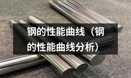 鋼的性能曲線（鋼的性能曲線分析）