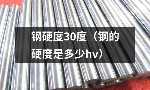 鋼硬度30度（鋼的硬度是多少hv）