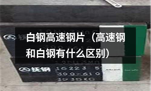 白鋼高速鋼片（高速鋼和白鋼有什么區別）