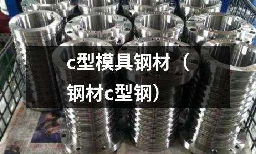 c型模具鋼材（鋼材c型鋼）