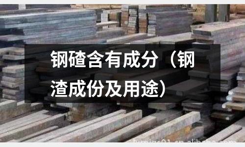 鋼碴含有成分（鋼渣成份及用途）