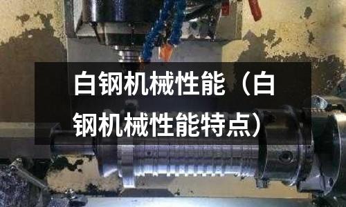 白鋼機械性能（白鋼機械性能特點）
