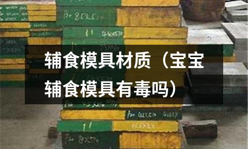 輔食模具材質(zhì)（寶寶輔食模具有毒嗎）