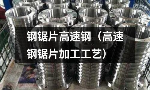 鋼鋸片高速鋼（高速鋼鋸片加工工藝）