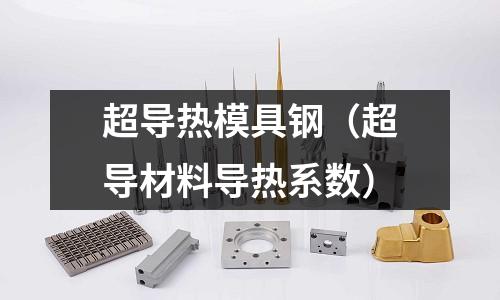 超導熱模具鋼（超導材料導熱系數）