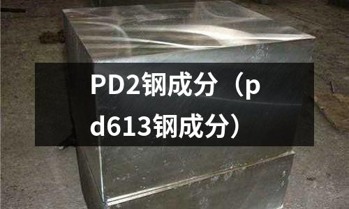 PD2鋼成分（pd613鋼成分）