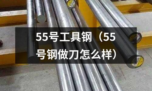 55號工具鋼（55號鋼做刀怎么樣）