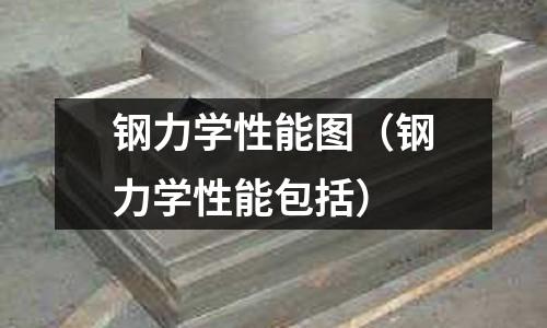 鋼力學(xué)性能圖（鋼力學(xué)性能包括）