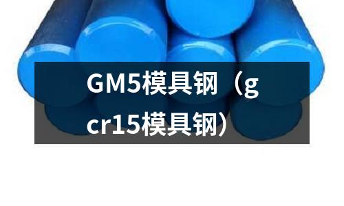 GM5模具鋼（gcr15模具鋼）