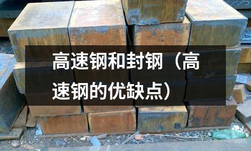 高速鋼和封鋼(高速鋼的優缺點)