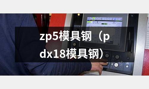 zp5模具鋼（pdx18模具鋼）