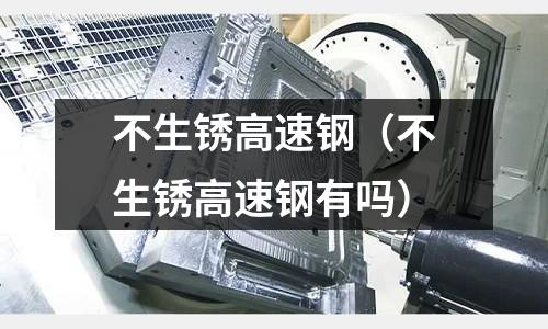 不生銹高速鋼（不生銹高速鋼有嗎）
