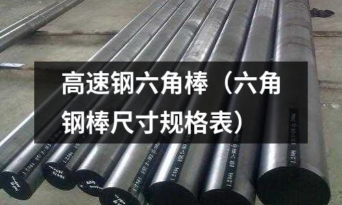 高速鋼六角棒（六角鋼棒尺寸規(guī)格表）