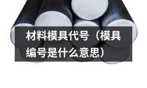 材料模具代號（模具編號是什么意思）