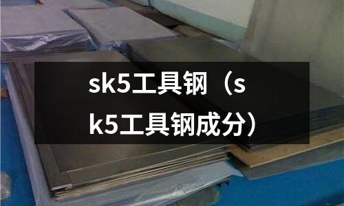 sk5工具鋼（sk5工具鋼成分）