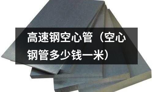 高速鋼空心管（空心鋼管多少錢一米）