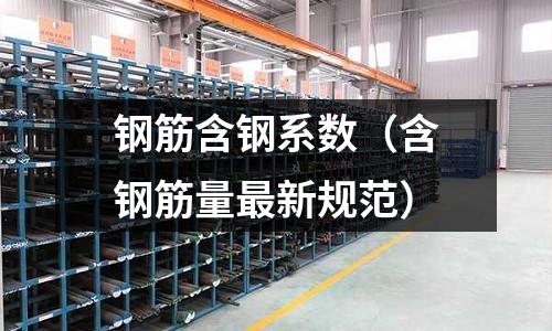 鋼筋含鋼系數(shù)（含鋼筋量最新規(guī)范）