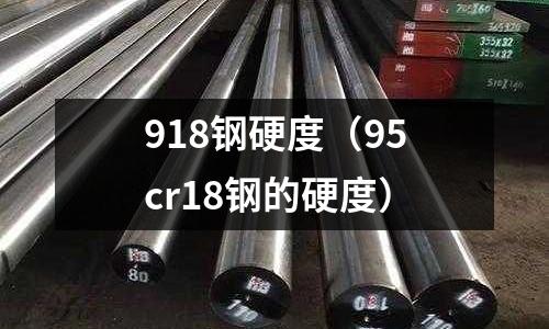 918鋼硬度（95cr18鋼的硬度）