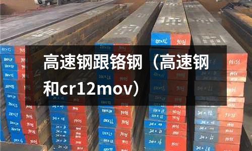 高速鋼跟鉻鋼（高速鋼和cr12mov）