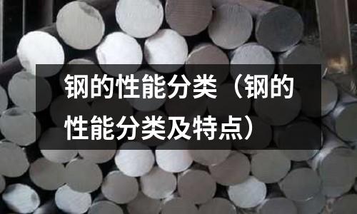 鋼的性能分類（鋼的性能分類及特點(diǎn)）