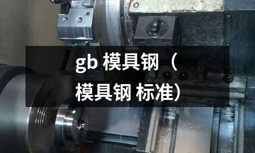 gb 模具鋼（模具鋼 標(biāo)準(zhǔn)）