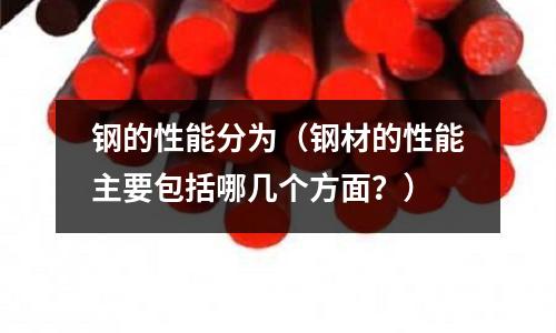 鋼的性能分為（鋼材的性能主要包括哪幾個(gè)方面？）