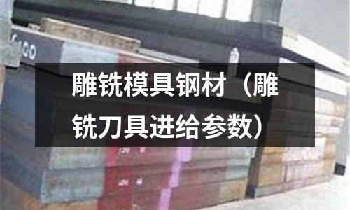 雕銑模具鋼材(雕銑刀具進給參數)