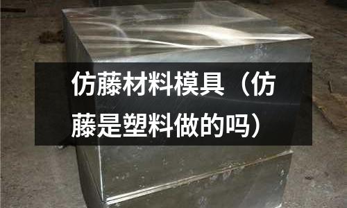 仿藤材料模具(仿藤是塑料做的嗎)