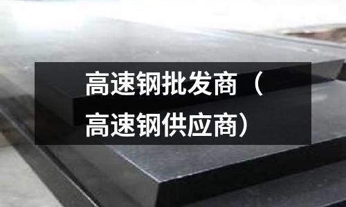 高速鋼批發商(高速鋼供應商)