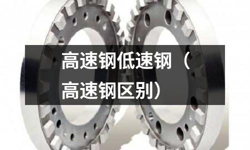 高速鋼低速鋼(高速鋼區別)