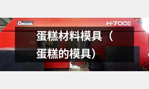 蛋糕材料模具(蛋糕的模具)