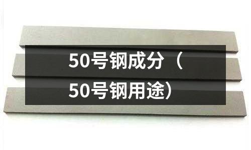 50號鋼成分（50號鋼用途）