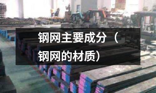 鋼網主要成分(鋼網的材質)