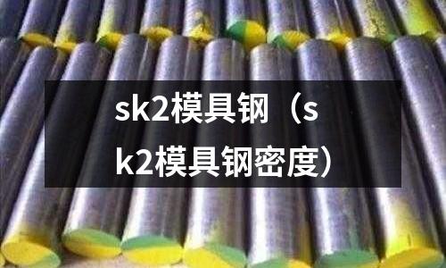 sk2模具鋼(sk2模具鋼密度)
