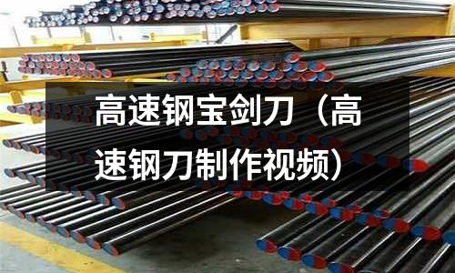 高速鋼寶劍刀(高速鋼刀制作視頻)