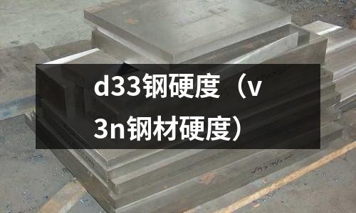 d33鋼硬度(v3n鋼材硬度)