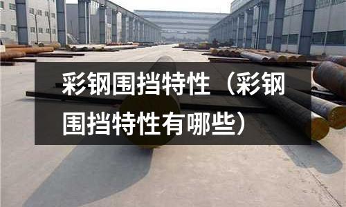 彩鋼圍擋特性(彩鋼圍擋特性有哪些)