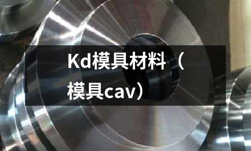 Kd模具材料（模具cav）