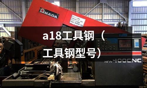 a18工具鋼（工具鋼型號）
