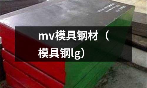 mv模具鋼材（模具鋼lg）