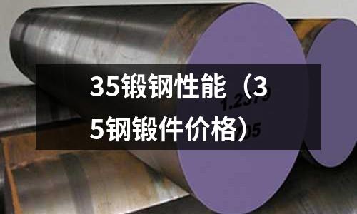 35鍛鋼性能(35鋼鍛件價格)