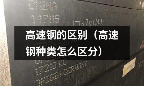 高速鋼的區別(高速鋼種類怎么區分)