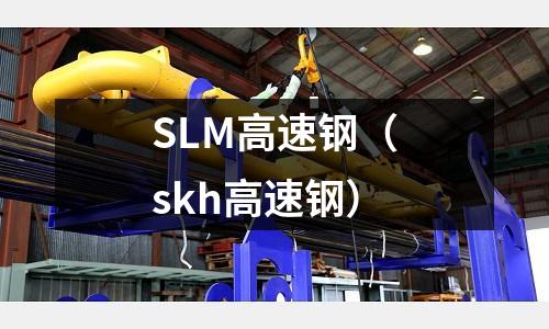 SLM高速鋼(skh高速鋼)