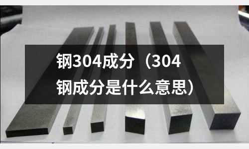 鋼304成分(304鋼成分是什么意思)