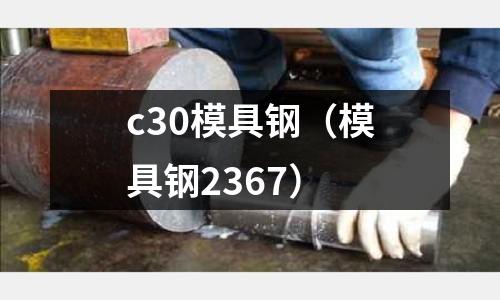 c30模具鋼(模具鋼2367)