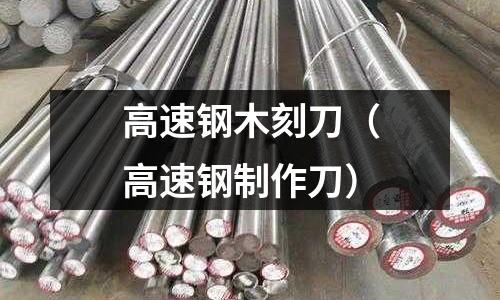 高速鋼木刻刀(高速鋼制作刀)