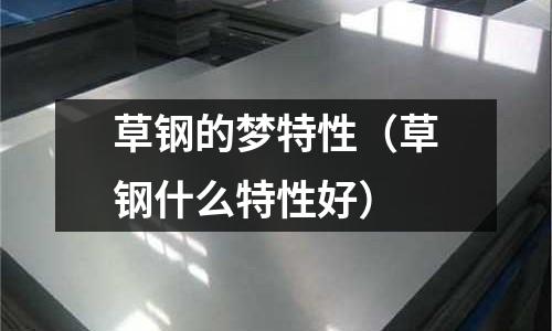 草鋼的夢特性（草鋼什么特性好）